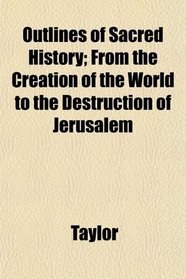Outlines of Sacred History; From the Creation of the World to the Destruction of Jerusalem