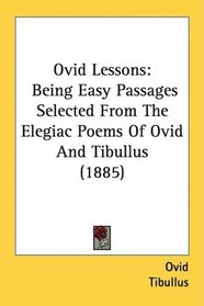 Ovid Lessons: Being Easy Passages Selected From The Elegiac Poems Of Ovid And Tibullus (1885)