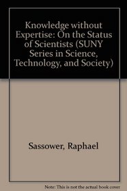 Knowledge Without Expertise: On the Status of Scientists (S U N Y Series in Science, Technology, and Society)