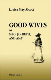 Good Wives. Meg, Jo, Beth, and Amy: Being a Sequel to 'Little Women'. With Illustrations by Jessie T. Mitchell