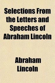 Selections From the Letters and Speeches of Abraham Lincoln