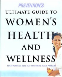 Prevention's Ultimate Guide to Women's Health and Wellness : Action Plans for More Than 100 Women's Health Problems