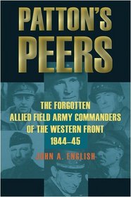 Patton's Peers: The Forgotten Allied Field Army Commanders of the Western Front, 1944-45