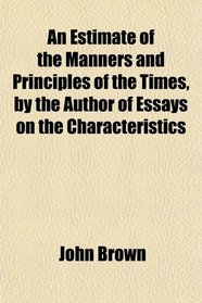 An Estimate of the Manners and Principles of the Times, by the Author of Essays on the Characteristics