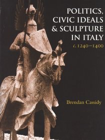 Politics and Civic Ideals iand Sculpture in Italy c.1240-1400 (Studies in Medieval and Early Renaissance Art History)
