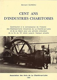 Cent ans d'industries charitoises: Contribution a la connaissance de l'histoire des etablissements industriels de La Charite-sur-Loire et de sa region ... jusqu'a l'epoque actuelle (French Edition)