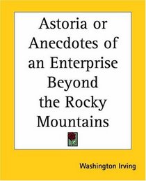 Astoria Or Anecdotes Of An Enterprise Beyond The Rocky Mountains
