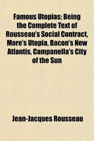 Famous Utopias; Being the Complete Text of Rousseau's Social Contract, More's Utopia, Bacon's New Atlantis, Campanella's City of the Sun