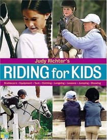 Judy Richter's Riding for Kids : Stable Care, Equipment, Tack, Clothing, Longeing, Lessons, Jumping, Showing