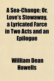 A Sea-Change; Or, Love's Stowaway, a Lyricated Farce in Two Acts and an Epilogue
