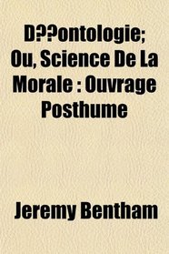 Dontologie; Ou, Science De La Morale: Ouvrage Posthume
