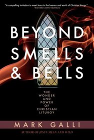 Beyond Smells and Bells: The Wonder and Power of Christian Liturgy