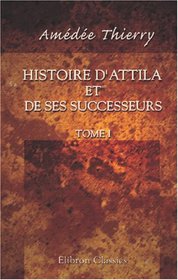 Histoire d\'Attila et de ses successeurs: Tome 1