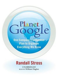 Planet Google: One Company's Audacious Plan to Organize Everything We Know [Library Binding]