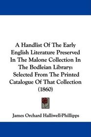 A Handlist Of The Early English Literature Preserved In The Malone Collection In The Bodleian Library: Selected From The Printed Catalogue Of That Collection (1860)