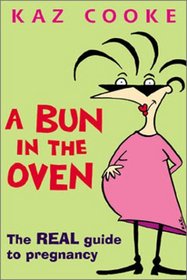 A Bun in the Oven: The Real Guide to Pregnancy