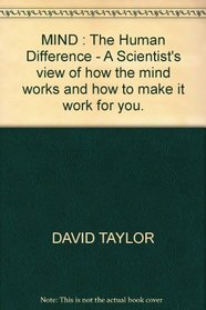 MIND : The Human Difference - A Scientist's view of how the mind works and how to make it work for you.