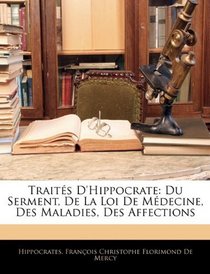 Traits D'hippocrate: Du Serment, De La Loi De Mdecine, Des Maladies, Des Affections (French Edition)