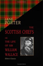 The Scottish Chiefs; or, The Life of Sir William Wallace