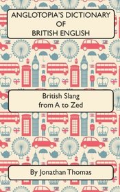 Anglotopia's Dictionary of British English 2nd Edition: British Slang from A to Zed