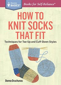 How to Knit Socks That Fit: Techniques for Toe-Up and Cuff-Down Styles. A Storey BASICS Title