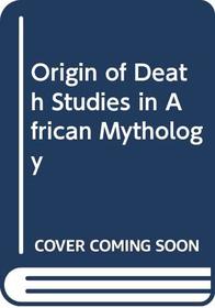 Origin of Death Studies in African Mythology (The Literature of death and dying)