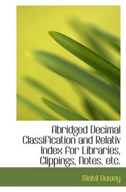 Abridged Decimal Classification and Relativ Index for Libraries, Clippings, Notes, etc.