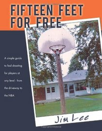Fifteen Feet for Free: A Simple Guide to Foul Shooting for Players at Any Level - From the Driveway to the NBA