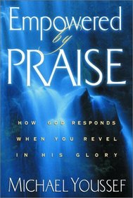 Empowered by Praise : How God Responds When You Revel in His Glory