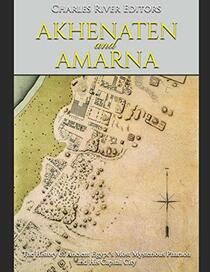 Akhenaten and Amarna: The History of Ancient Egypt?s Most Mysterious Pharaoh and His Capital City