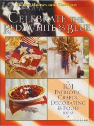 Celebrate the Red, White & Blue: 101 Patriotic Crafts, Food & Decorating Ideas