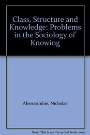 Class, Structure and Knowledge: Problems in the Sociology of Knowing