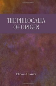 The Philocalia of Origen: The Text Revised with a Critical Introduction and Indices, by J. Armitage Robinson