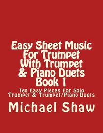Easy Sheet Music For Trumpet With Trumpet & Piano Duets Book 1: Ten Easy Pieces For Solo Trumpet & Trumpet/Piano Duets (Volume 1)