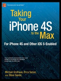Taking Your iPhone 4S to the Max: For iPhone 4S and Other iOS 5-Enabled iPhones