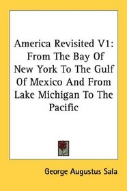 America Revisited V1: From The Bay Of New York To The Gulf Of Mexico And From Lake Michigan To The Pacific