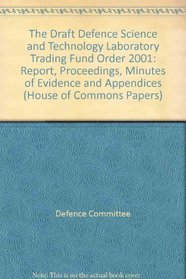 The Draft Defence Science and Technology Laboratory Trading Fund Order 2001: Report, Proceedings, Minutes of Evidence and Appendices (House of Commons Papers)