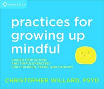 Practices for Growing Up Mindful: Guided Meditations and Simple Exercises for Children, Teens, and Families