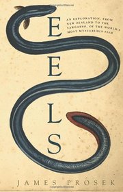 Eels: An Exploration, from New Zealand to the Sargasso, of the World's Most Mysterious Fish