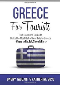 Greece: For Tourists - The Traveler's Guide to Make the Most Out of Your Trip to Greece - Where to Go, Eat, Sleep & Party