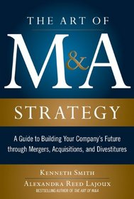 The Art of M&A Strategy:  A Guide to Building Your Company's Future through Mergers, Acquisitions, and Divestitures (The Art of M&A Series)