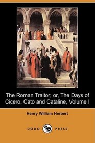 The Roman Traitor; or, The Days of Cicero, Cato and Cataline: A True Tale of the Republic, Volume I (Dodo Press)