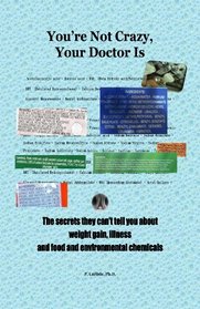 You're Not Crazy, Your Doctor Is-- The secrets they can t tell you about weight gain, illness and food and environmental chemicals