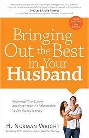 Bringing Out the Best in Your Husband: Encourage Your Spouse and Experience the Relationship You've Always Wanted