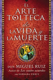 El arte tolteca de la vida y la muerte (The Toltec Art of Life and Death - Spanish Edition)