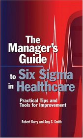 The Manager's Guide To Six Sigma In Healthcare: Practical Tips And Tools For Improvement