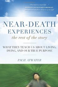 Near-Death Experiences, The Rest of the Story: What They Teach Us About Living and Dying and Our True Purpose