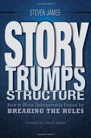 Story Trumps Structure: How to Write Unforgettable Fiction by Breaking the Rules