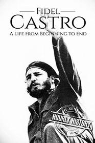 Fidel Castro: A Life From Beginning to End (Revolutionaries)