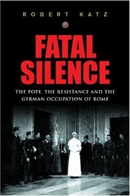 Fatal Silence: The Pope, the Resistance and the German Occupation of Rome